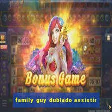 family guy dublado assistir